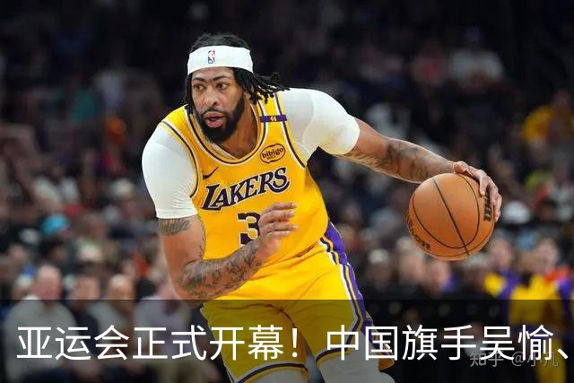 亚运会正式开幕！中国旗手吴愉、胡明轩亮眼，首日比赛看点足